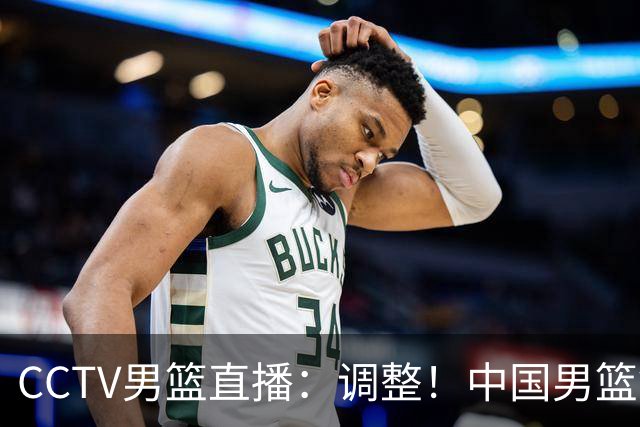 CCTV男篮直播：调整！中国男篮铜牌赛不容有失，日本男篮难度不小
